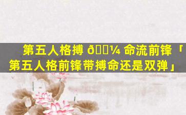 第五人格搏 🌼 命流前锋「第五人格前锋带搏命还是双弹」